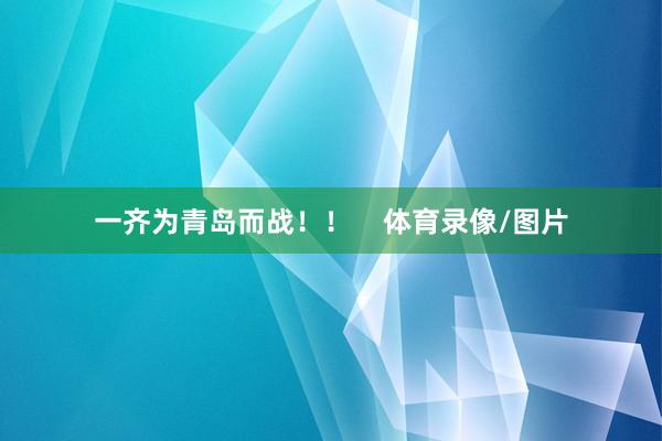 一齐为青岛而战！！    体育录像/图片