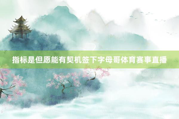 指标是但愿能有契机签下字母哥体育赛事直播