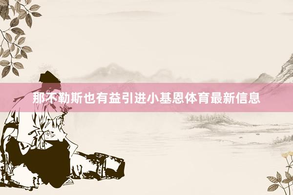 那不勒斯也有益引进小基恩体育最新信息