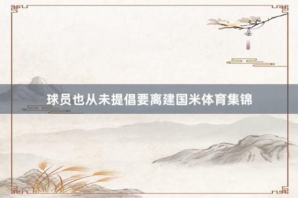 球员也从未提倡要离建国米体育集锦