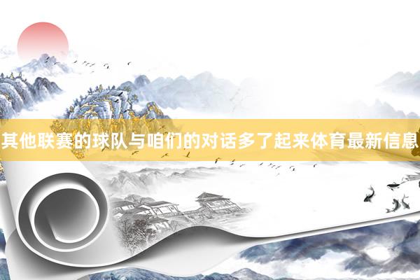 其他联赛的球队与咱们的对话多了起来体育最新信息