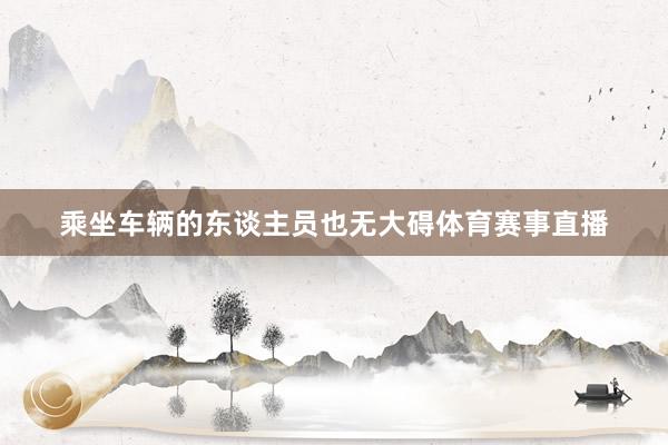 乘坐车辆的东谈主员也无大碍体育赛事直播