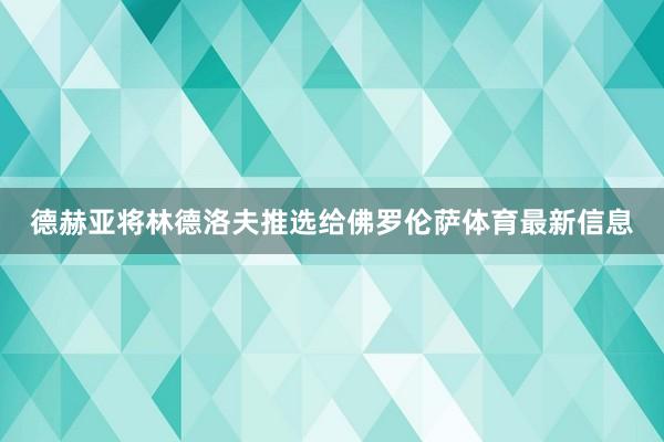 德赫亚将林德洛夫推选给佛罗伦萨体育最新信息