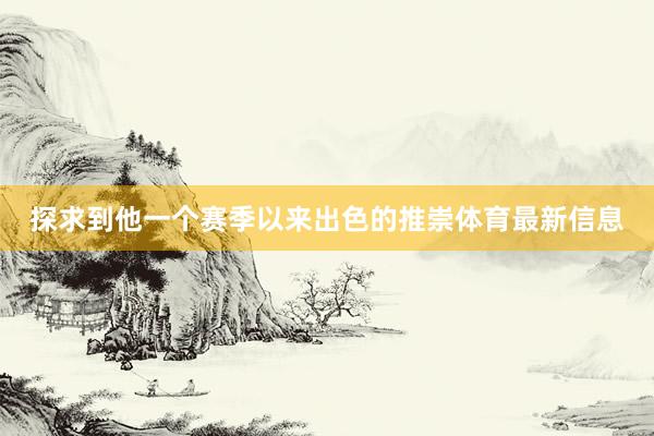 探求到他一个赛季以来出色的推崇体育最新信息
