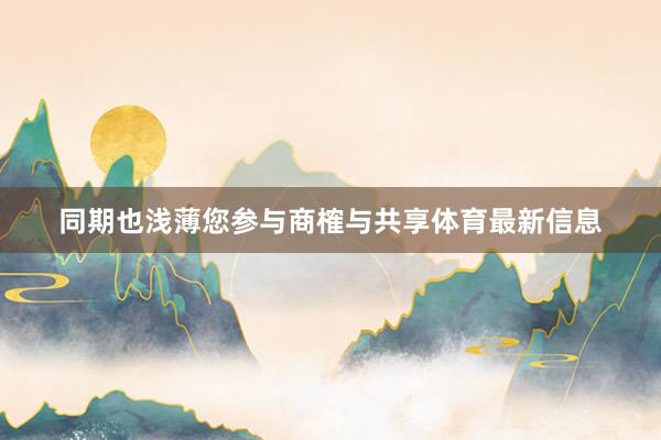同期也浅薄您参与商榷与共享体育最新信息