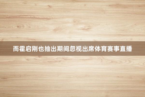 而霍启刚也抽出期间忽视出席体育赛事直播