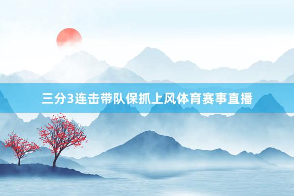 三分3连击带队保抓上风体育赛事直播