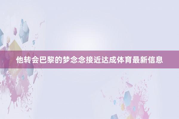 他转会巴黎的梦念念接近达成体育最新信息
