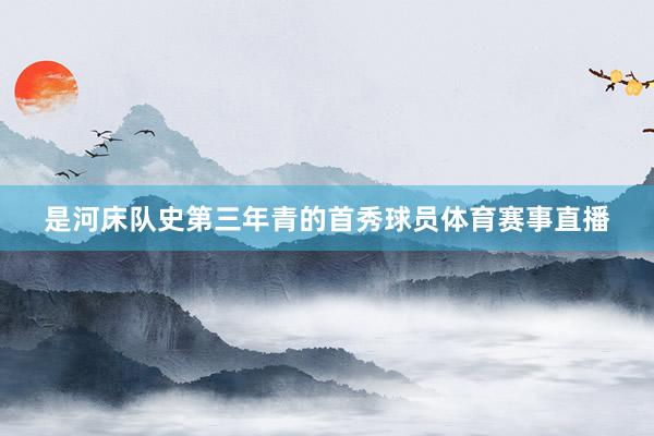 是河床队史第三年青的首秀球员体育赛事直播