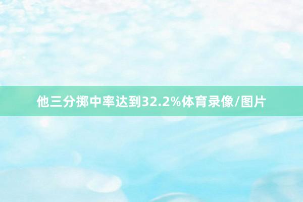 他三分掷中率达到32.2%体育录像/图片