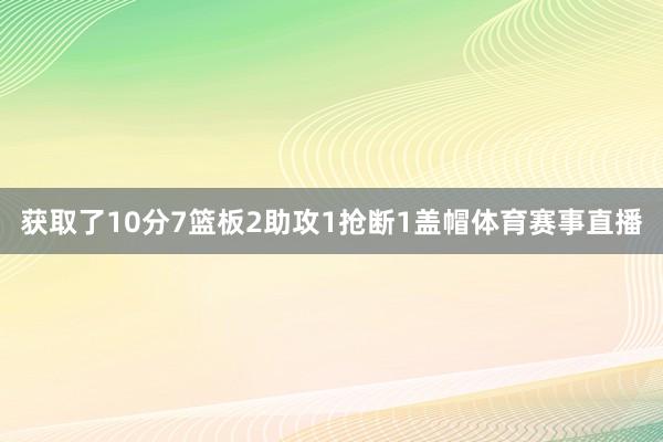 获取了10分7篮板2助攻1抢断1盖帽体育赛事直播