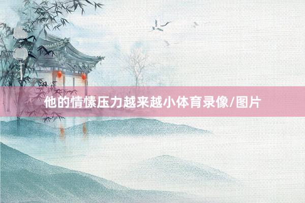 他的情愫压力越来越小体育录像/图片