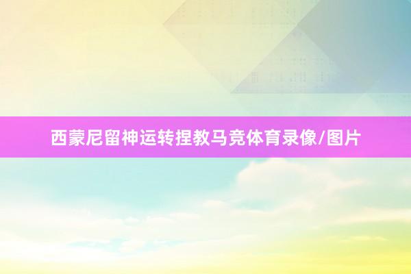 西蒙尼留神运转捏教马竞体育录像/图片