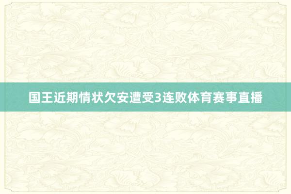 国王近期情状欠安遭受3连败体育赛事直播