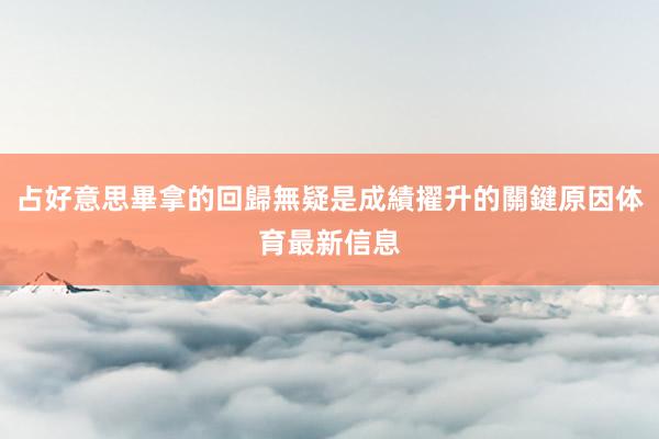 占好意思畢拿的回歸無疑是成績擢升的關鍵原因体育最新信息