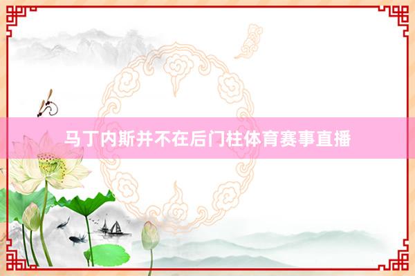 马丁内斯并不在后门柱体育赛事直播