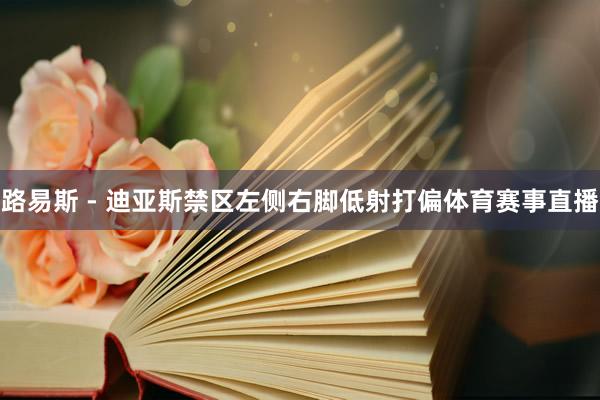 路易斯 - 迪亚斯禁区左侧右脚低射打偏体育赛事直播
