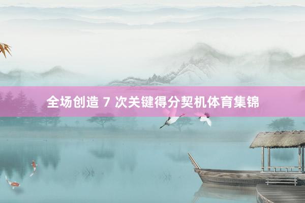 全场创造 7 次关键得分契机体育集锦