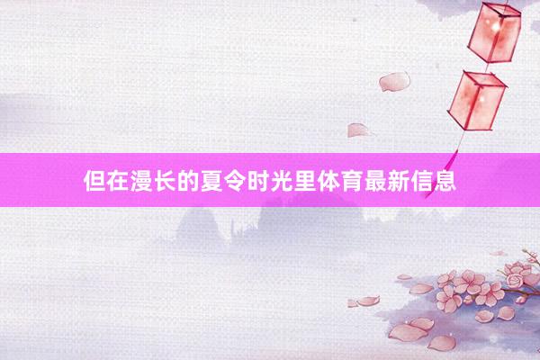 但在漫长的夏令时光里体育最新信息