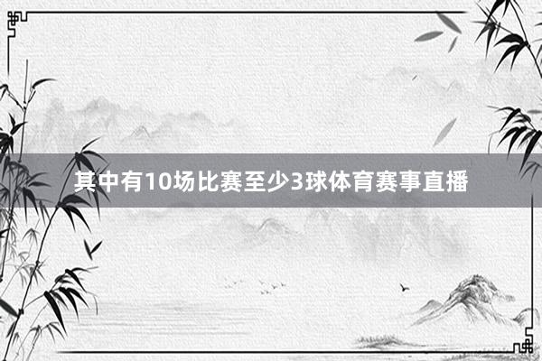 其中有10场比赛至少3球体育赛事直播