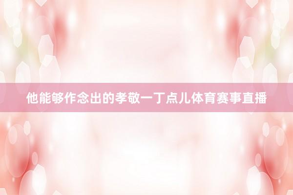 他能够作念出的孝敬一丁点儿体育赛事直播