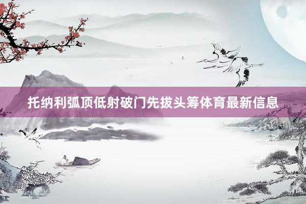 托纳利弧顶低射破门先拔头筹体育最新信息
