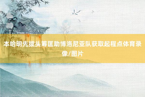 本哈明先拔头筹匡助博洛尼亚队获取起程点体育录像/图片
