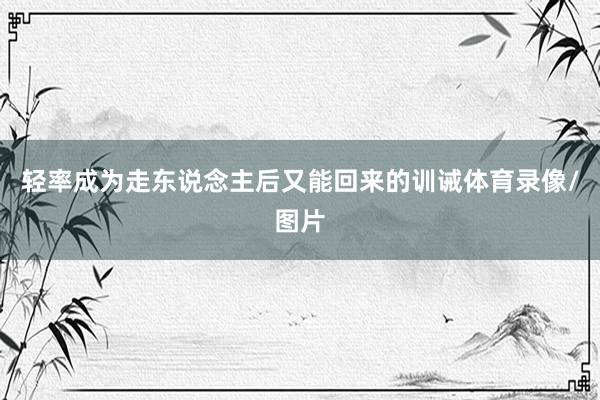 轻率成为走东说念主后又能回来的训诫体育录像/图片
