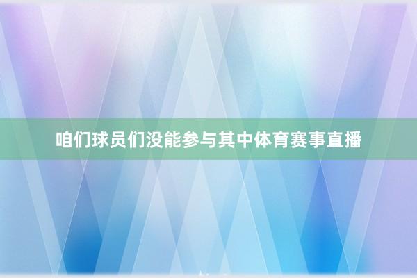 咱们球员们没能参与其中体育赛事直播
