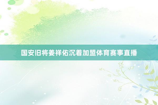 国安旧将姜祥佑沉着加盟体育赛事直播
