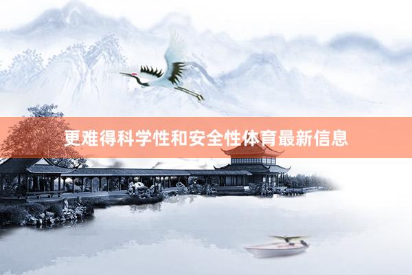更难得科学性和安全性体育最新信息
