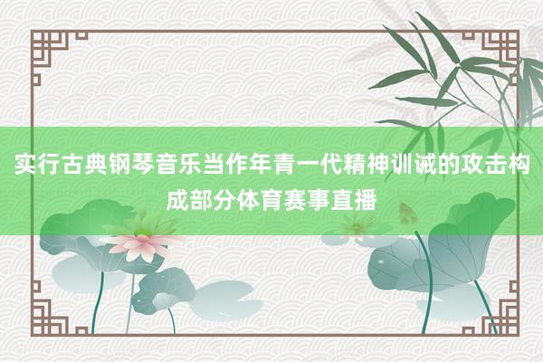 实行古典钢琴音乐当作年青一代精神训诫的攻击构成部分体育赛事直播
