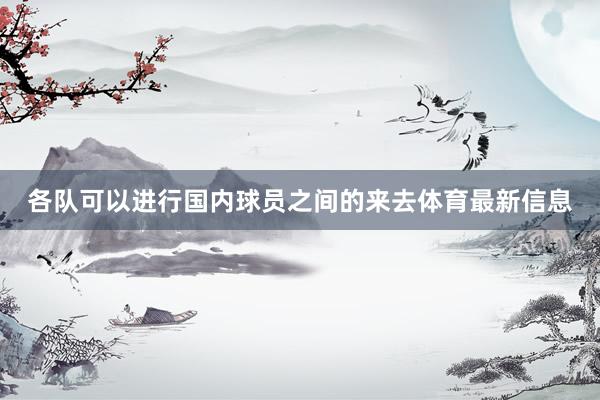 各队可以进行国内球员之间的来去体育最新信息