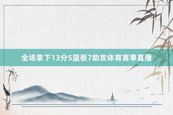 全场拿下13分5篮板7助攻体育赛事直播