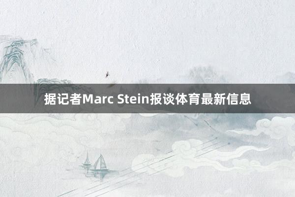 据记者Marc Stein报谈体育最新信息