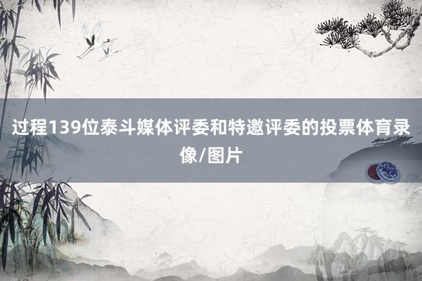 过程139位泰斗媒体评委和特邀评委的投票体育录像/图片