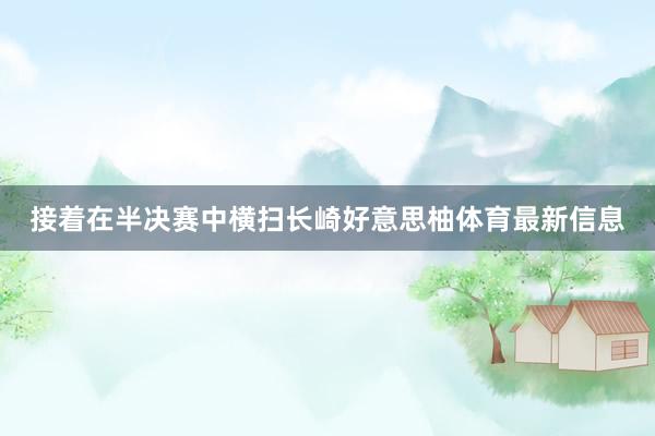 接着在半决赛中横扫长崎好意思柚体育最新信息