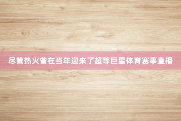 尽管热火曾在当年迎来了超等巨星体育赛事直播