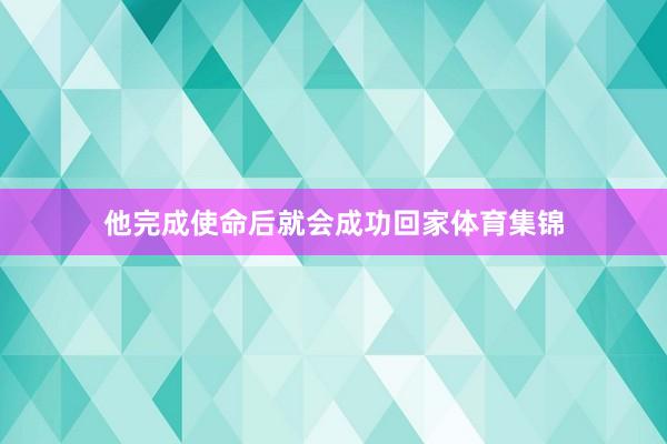 他完成使命后就会成功回家体育集锦