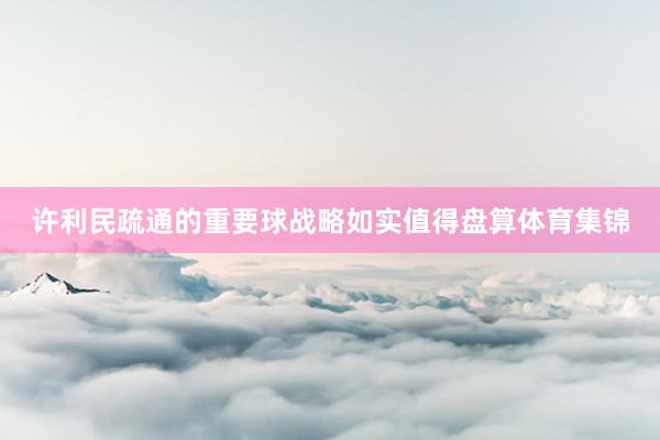 许利民疏通的重要球战略如实值得盘算体育集锦