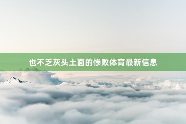 也不乏灰头土面的惨败体育最新信息