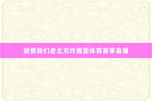 就像我们老北京炸酱面体育赛事直播
