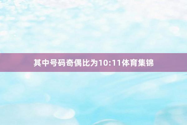 其中号码奇偶比为10:11体育集锦