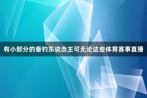 有小部分的垂钓东说念主可无论这些体育赛事直播