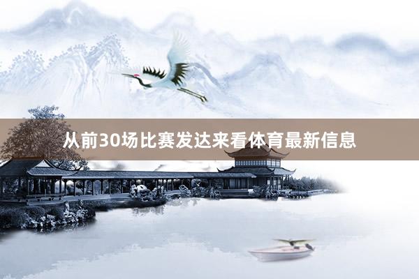 从前30场比赛发达来看体育最新信息