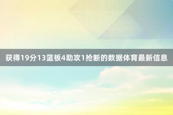 获得19分13篮板4助攻1抢断的数据体育最新信息