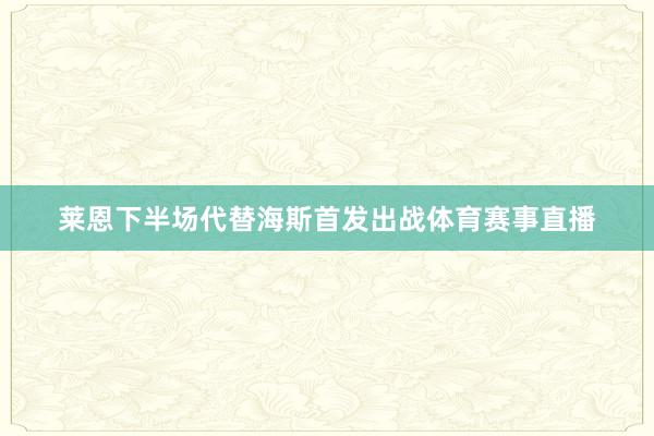 莱恩下半场代替海斯首发出战体育赛事直播