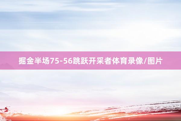 掘金半场75-56跳跃开采者体育录像/图片