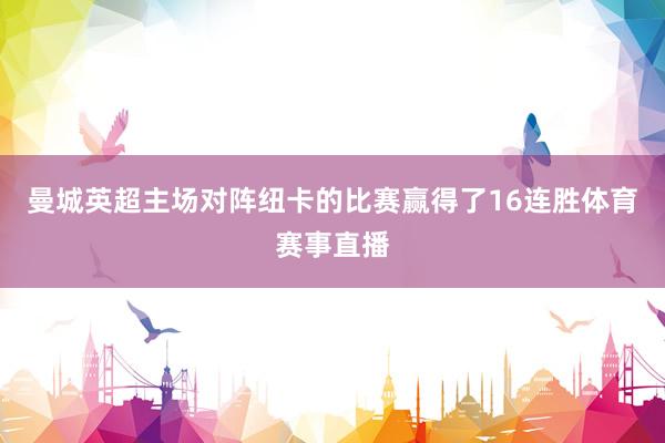 曼城英超主场对阵纽卡的比赛赢得了16连胜体育赛事直播