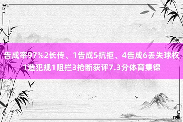 告成率97%2长传、1告成5抗拒、4告成6丢失球权1造犯规1阻拦3抢断获评7.3分体育集锦
